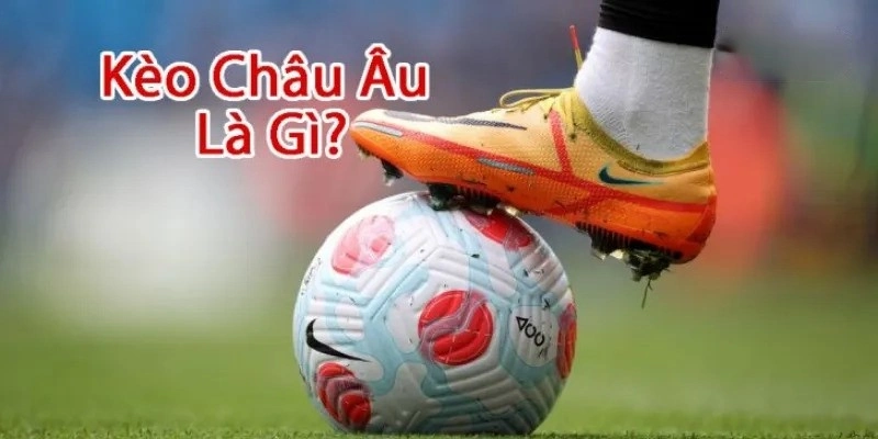 Khám phá thông tin xoay quanh kèo châu Âu